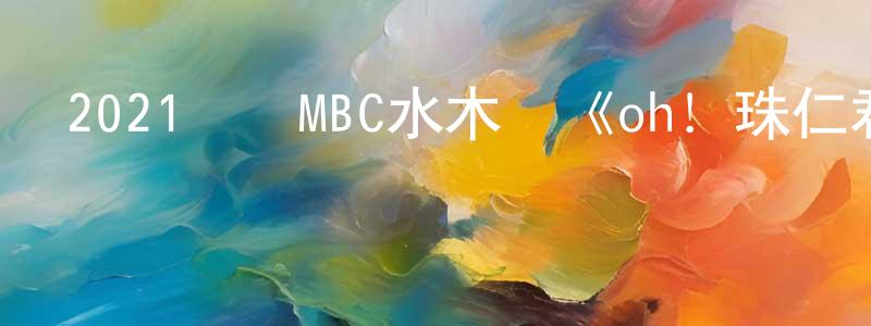 2021韓國MBC水木劇《oh！珠仁君》第16集[韓語中字]迅雷下載_深夜電影 陳旺生的blog